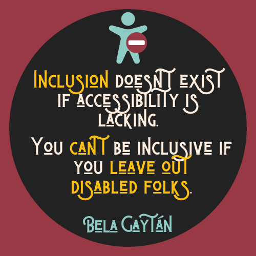 Inclusion doesn't exist if accessibility is lacking. You can't be inclusive if you leave out disabled folks.